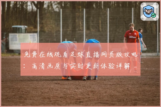 免费在线观看足球直播网页版攻略：高清画质与实时更新体验详解