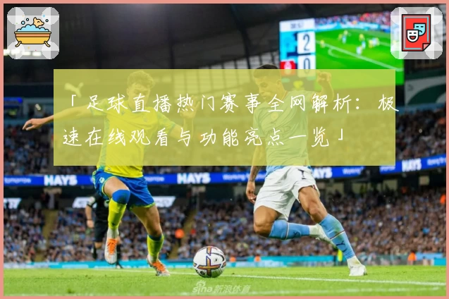 「足球直播热门赛事全网解析：极速在线观看与功能亮点一览」