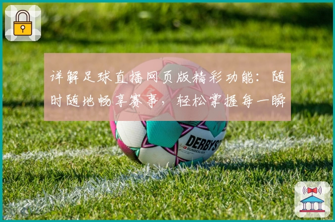 详解足球直播网页版精彩功能：随时随地畅享赛事，轻松掌握每一瞬间