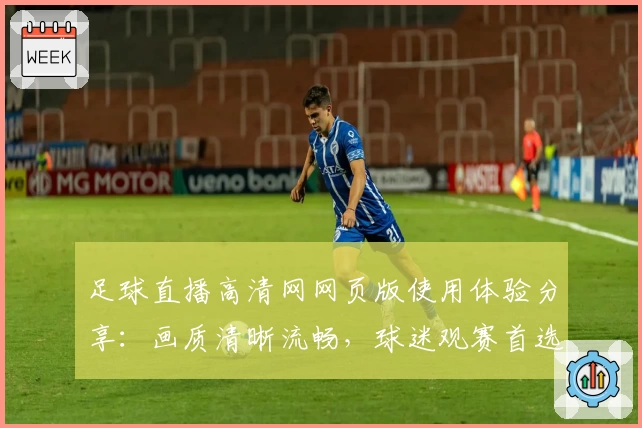 足球直播高清网网页版使用体验分享:画质清晰流畅,球迷观赛首选