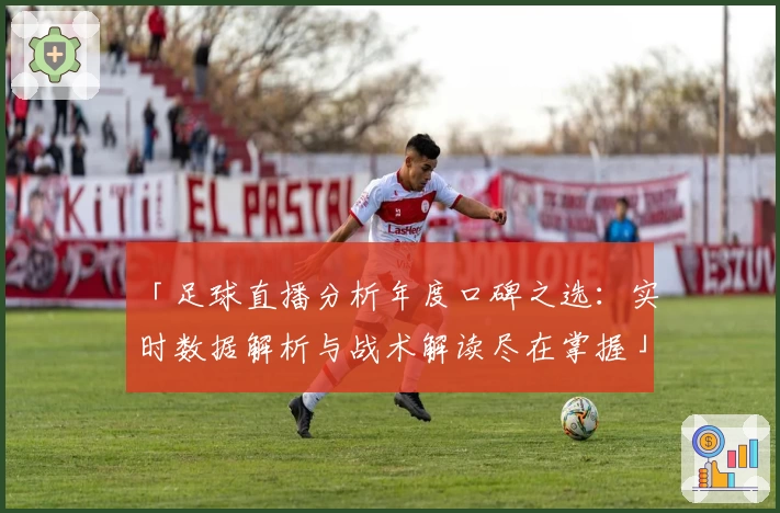 「足球直播分析年度口碑之选：实时数据解析与战术解读尽在掌握」