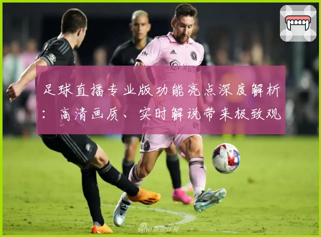 足球直播专业版功能亮点深度解析：高清画质、实时解说带来极致观赛体验