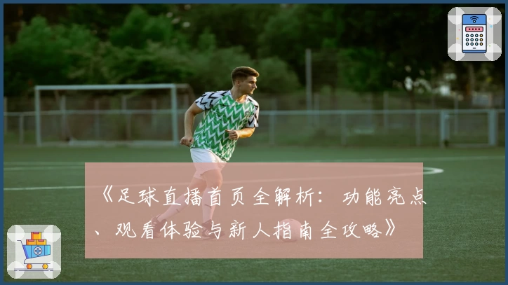 《足球直播首页全解析：功能亮点、观看体验与新人指南全攻略》