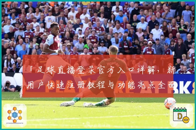 「足球直播登录官方入口详解，新用户快速注册教程与功能亮点全面解析」