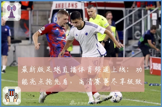 最新版足球直播体育频道上线:功能亮点抢先看,高清赛事尽享极致观赛体验