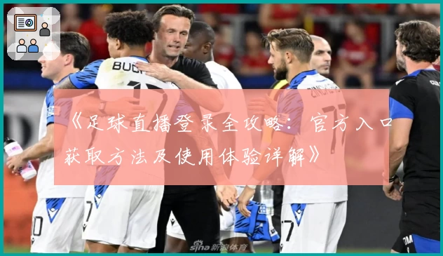 《足球直播登录全攻略：官方入口获取方法及使用体验详解》