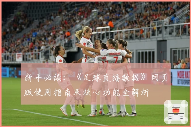 新手必读：《足球直播数据》网页版使用指南及核心功能全解析