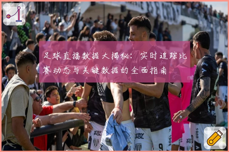 足球直播数据大揭秘：实时追踪比赛动态与关键数据的全面指南