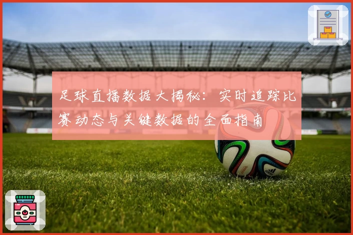 足球直播数据大揭秘：实时追踪比赛动态与关键数据的全面指南