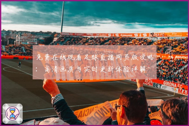 免费在线观看足球直播网页版攻略：高清画质与实时更新体验详解