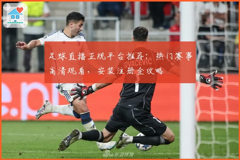 足球直播正规平台推荐:热门赛事高清观看,安装注册全攻略