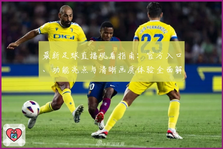 最新足球直播观看指南：官方入口、功能亮点与清晰画质体验全面解析