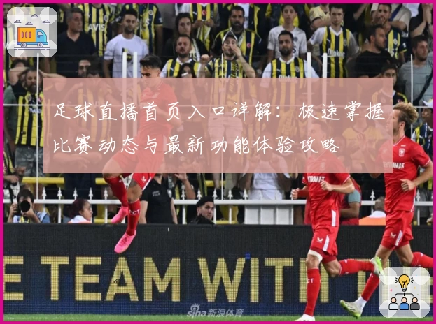 足球直播首页入口详解：极速掌握比赛动态与最新功能体验攻略