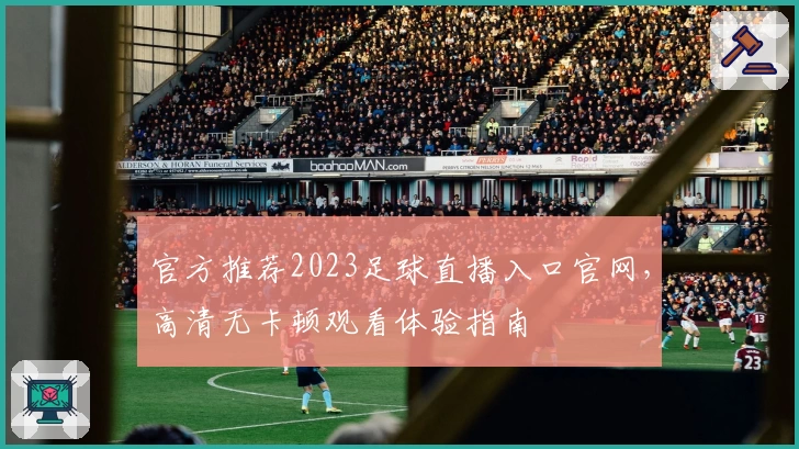 官方推荐2023足球直播入口官网，高清无卡顿观看体验指南