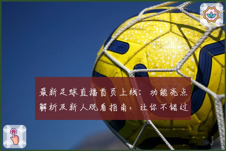 最新足球直播首页上线：功能亮点解析及新人观看指南，让你不错过每一场精彩比赛