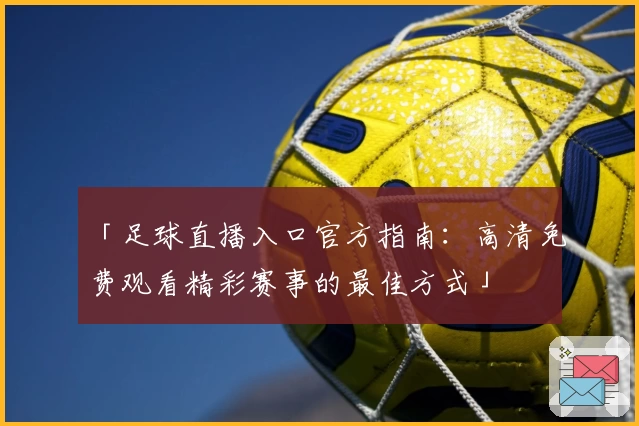 「足球直播入口官方指南：高清免费观看精彩赛事的最佳方式」