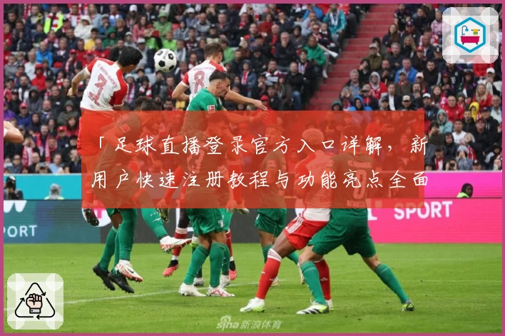 「足球直播登录官方入口详解，新用户快速注册教程与功能亮点全面解析」