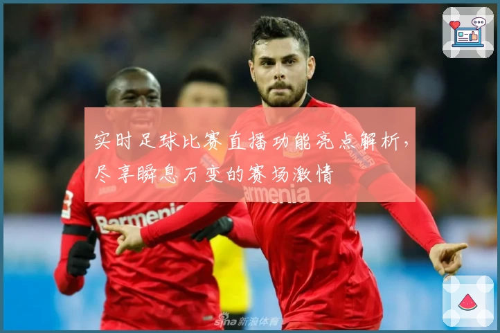 实时足球比赛直播功能亮点解析，尽享瞬息万变的赛场激情