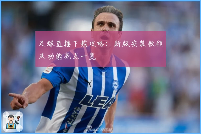 足球直播下载攻略:新版安装教程及功能亮点一览