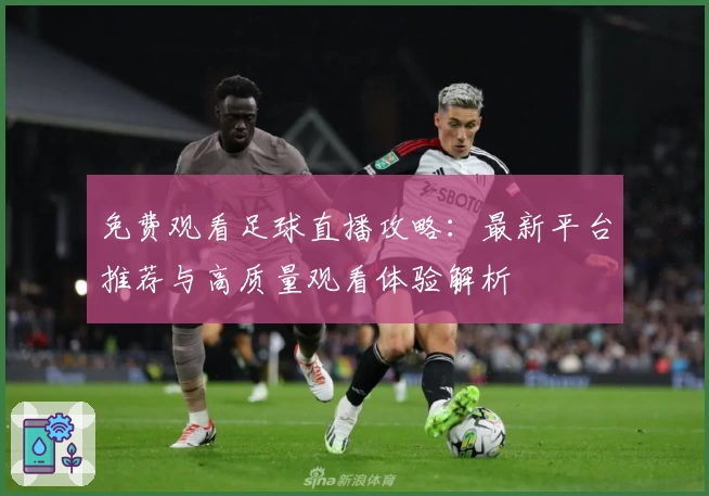 免费观看足球直播攻略：最新平台推荐与高质量观看体验解析