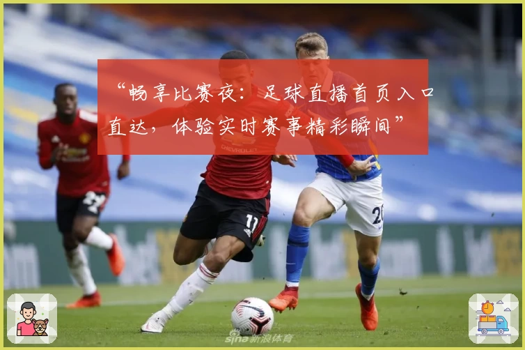 “畅享比赛夜:足球直播首页入口直达,体验实时赛事精彩瞬间”