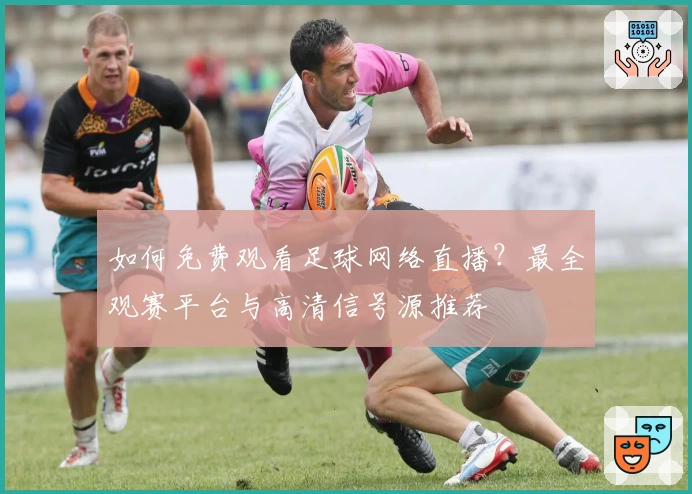 如何免费观看足球网络直播？最全观赛平台与高清信号源推荐