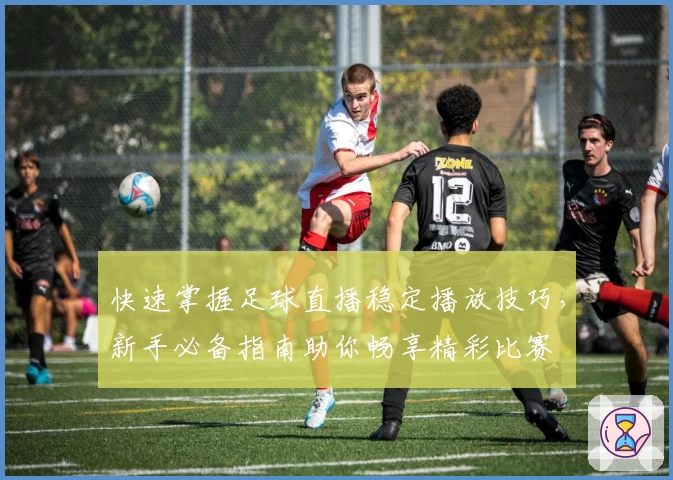 快速掌握足球直播稳定播放技巧，新手必备指南助你畅享精彩比赛