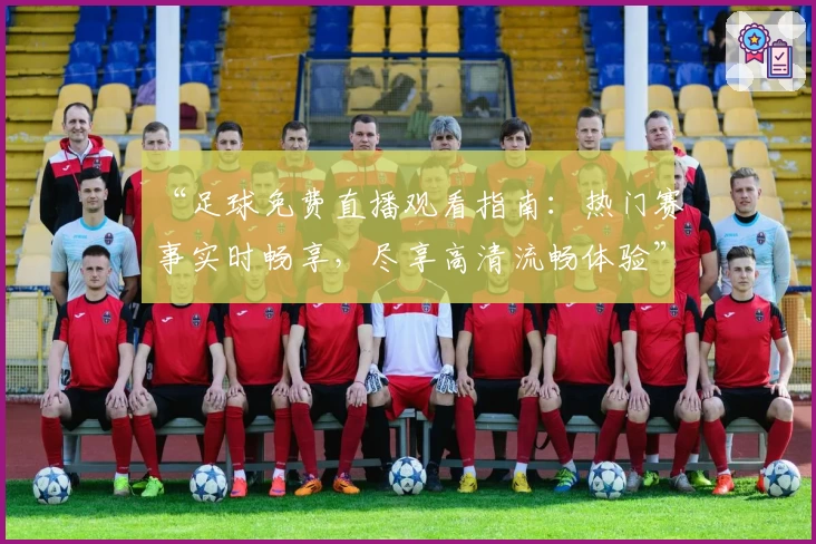 “足球免费直播观看指南:热门赛事实时畅享,尽享高清流畅体验”