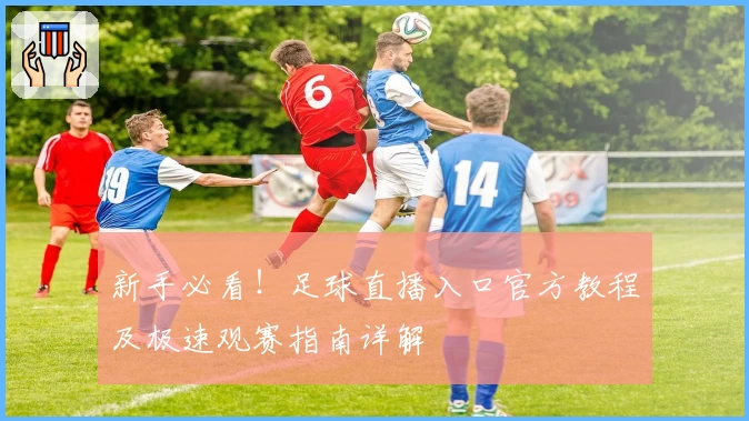 新手必看!足球直播入口官方教程及极速观赛指南详解
