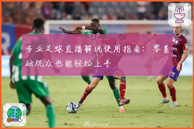 专业足球直播解说使用指南：零基础观众也能轻松上手