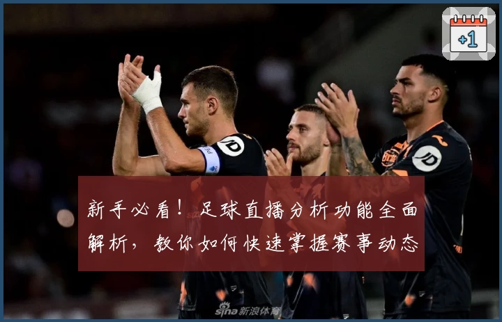 新手必看！足球直播分析功能全面解析，教你如何快速掌握赛事动态与战局分析技巧