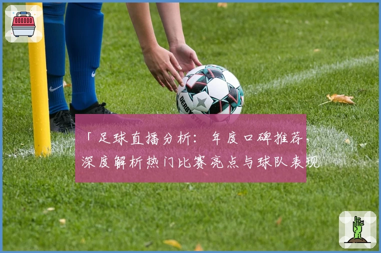 「足球直播分析：年度口碑推荐，深度解析热门比赛亮点与球队表现」