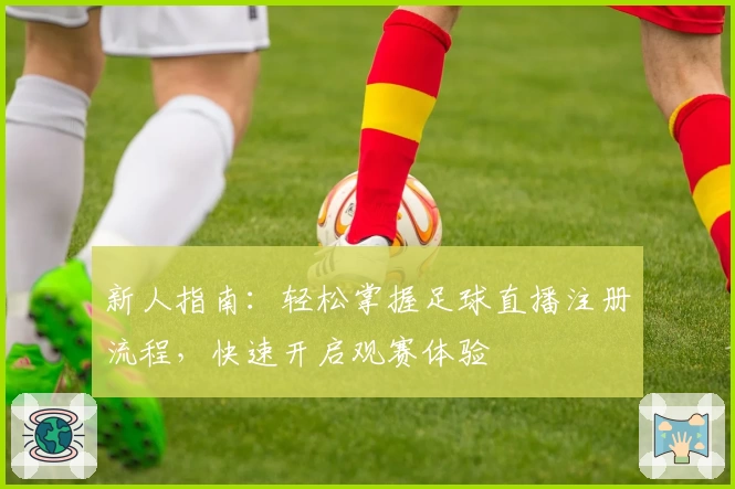 新人指南：轻松掌握足球直播注册流程，快速开启观赛体验