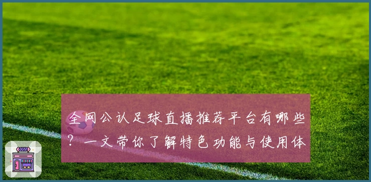 全网公认足球直播推荐平台有哪些？一文带你了解特色功能与使用体验