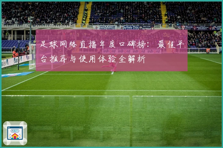 足球网络直播年度口碑榜：最佳平台推荐与使用体验全解析