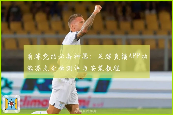 看球党的必备神器：足球直播APP功能亮点全面测评与安装教程