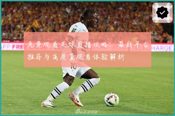 免费观看足球直播攻略：最新平台推荐与高质量观看体验解析