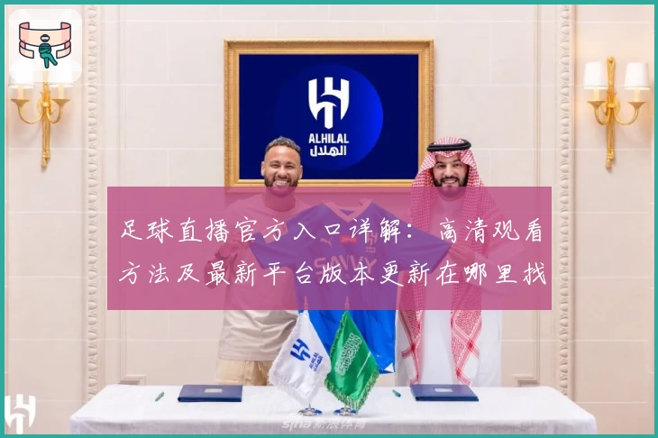 足球直播官方入口详解：高清观看方法及最新平台版本更新在哪里找