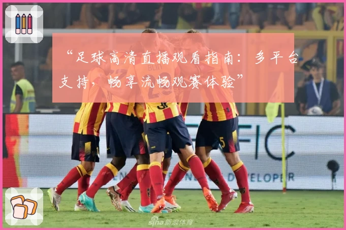 “足球高清直播观看指南：多平台支持，畅享流畅观赛体验”