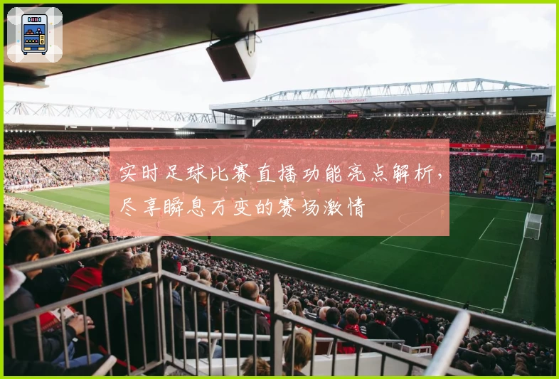 实时足球比赛直播功能亮点解析，尽享瞬息万变的赛场激情