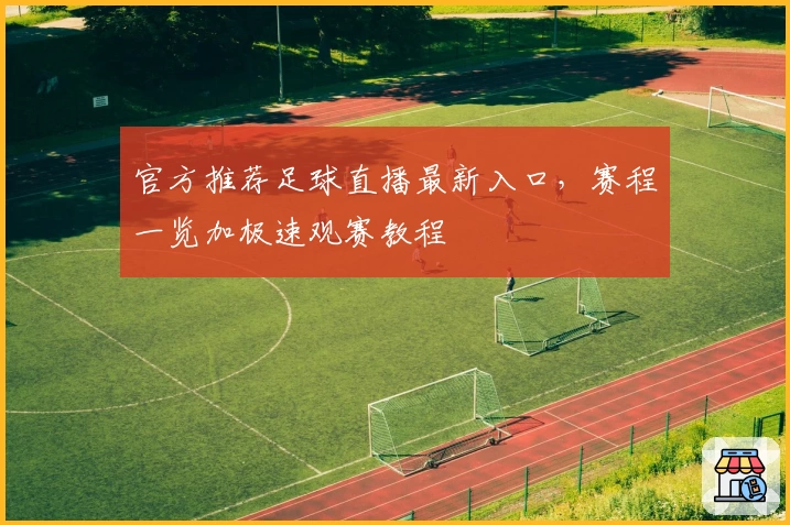 官方推荐足球直播最新入口，赛程一览加极速观赛教程