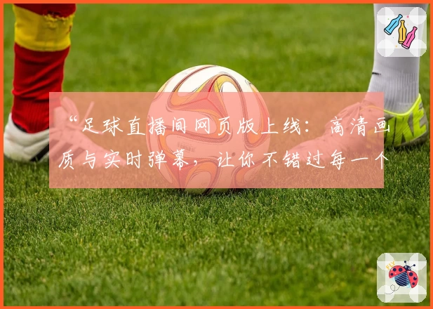 “足球直播间网页版上线:高清画质与实时弹幕,让你不错过每一个精彩瞬间”
