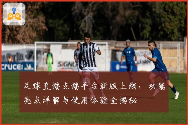 足球直播点播平台新版上线,功能亮点详解与使用体验全揭秘