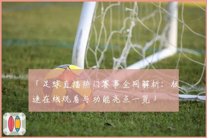 「足球直播热门赛事全网解析：极速在线观看与功能亮点一览」