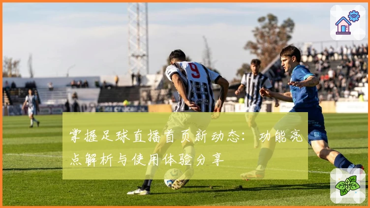 掌握足球直播首页新动态：功能亮点解析与使用体验分享