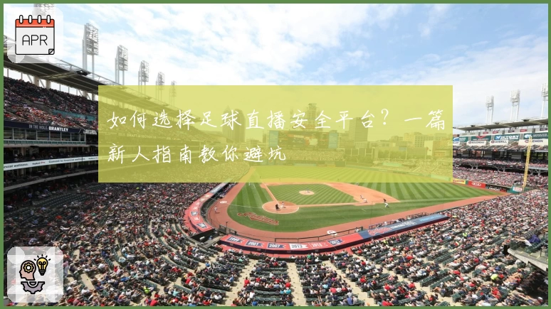 如何选择足球直播安全平台？一篇新人指南教你避坑