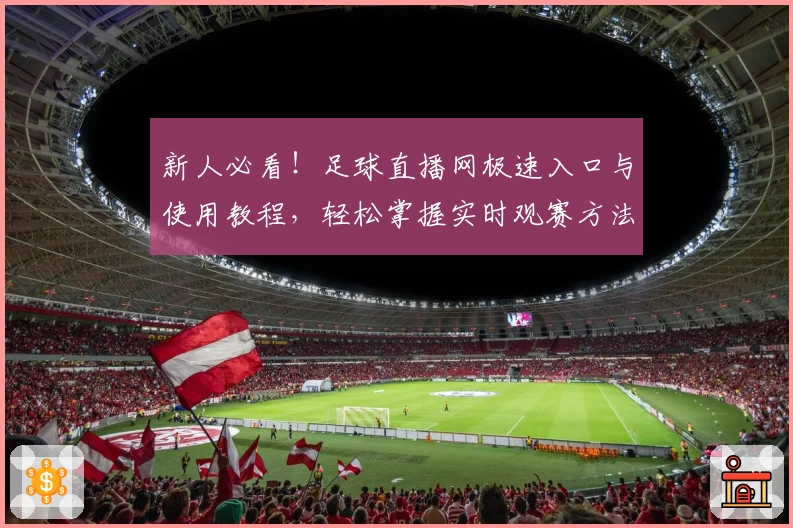 新人必看！足球直播网极速入口与使用教程，轻松掌握实时观赛方法