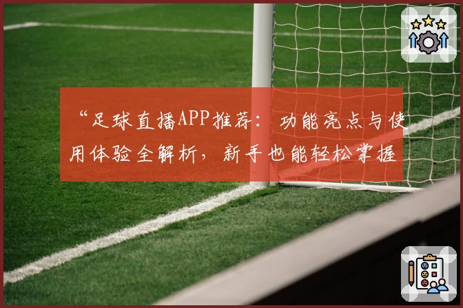 “足球直播APP推荐：功能亮点与使用体验全解析，新手也能轻松掌握”