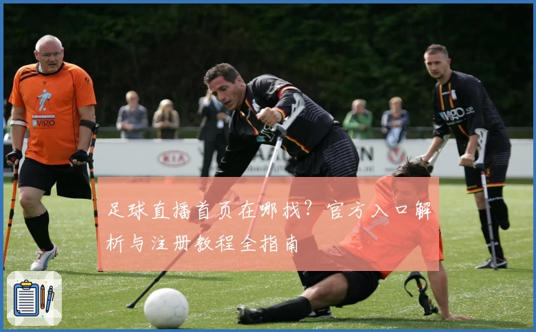 足球直播首页在哪找？官方入口解析与注册教程全指南